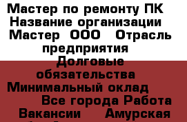 Мастер по ремонту ПК › Название организации ­ Мастер, ООО › Отрасль предприятия ­ Долговые обязательства › Минимальный оклад ­ 120 000 - Все города Работа » Вакансии   . Амурская обл.,Архаринский р-н